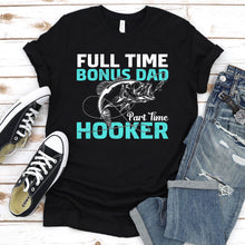 Load image into Gallery viewer, Full Time Bonus Dad Part Time Hooker Fishing Bonus Dad Fathers Day T-shirt
