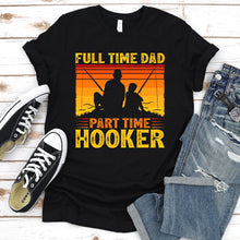 Load image into Gallery viewer, Men&#39;s Full Time Dad Part Time Hooker Fishing Father&#39;s Day T-Shirt
