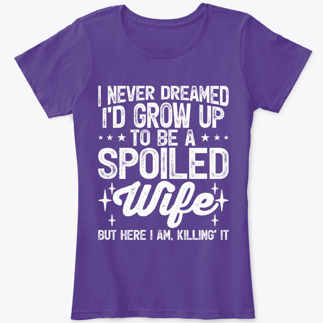 Funny I Never Dreamed I'd Grow Up to be a Spoiled Wife T-Shirt
