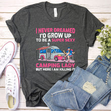 Load image into Gallery viewer, I Never Dreamed I&#39;d Grow Up To Be A Super Sexy Camping Lady Tshirt
