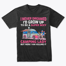 Load image into Gallery viewer, I Never Dreamed I&#39;d Grow Up To Be A Super Sexy Camping Lady Tshirt
