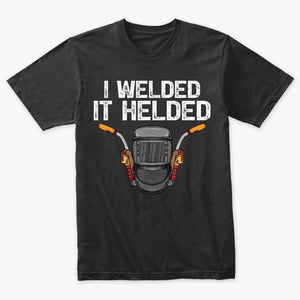 I Welded It Helded Welder T-Shirt