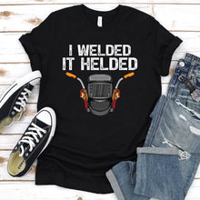 Load image into Gallery viewer, I Welded It Helded Welder T-Shirt
