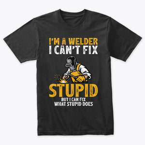 I'm A Welder I Can't Fix Stupid Funny Welder T-Shirt