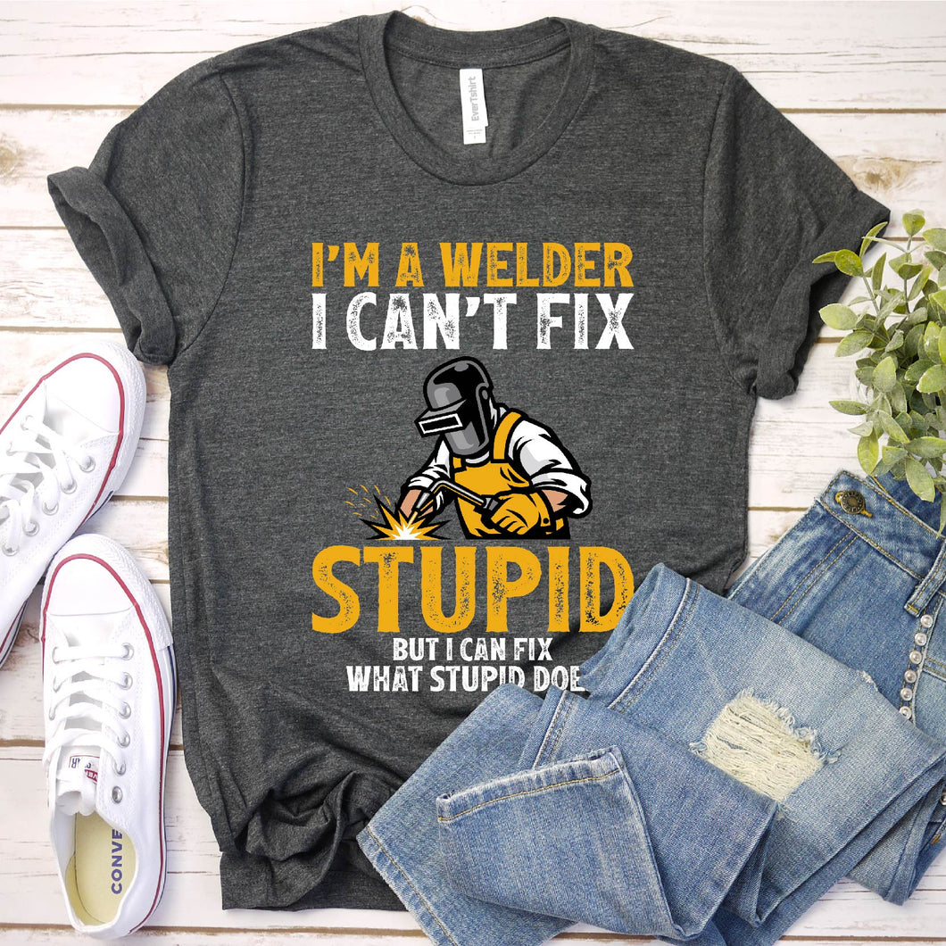 I'm A Welder I Can't Fix Stupid Funny Welder T-Shirt