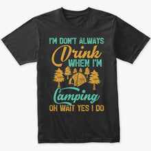 Load image into Gallery viewer, I Don&#39;t Always Drink When I&#39;m Camping Oh Wait Yes I Do Drink T-Shirt
