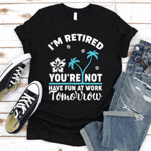 Load image into Gallery viewer, I&#39;m Retired You&#39;re Not, Have Fun At Work Tomorrow Retirement Summer T-Shirt
