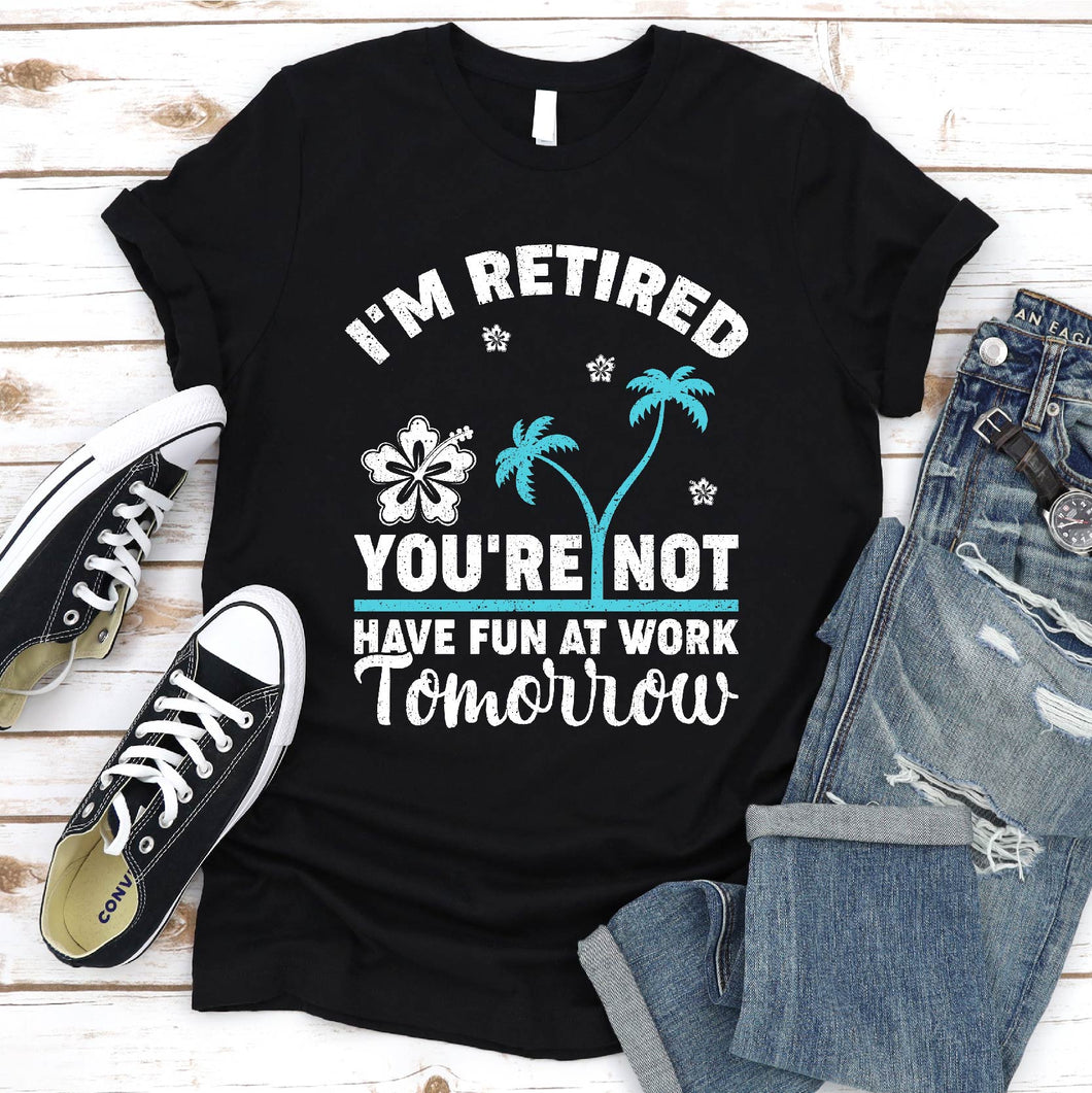 I'm Retired You're Not, Have Fun At Work Tomorrow Retirement Summer T-Shirt