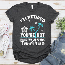 Load image into Gallery viewer, I&#39;m Retired You&#39;re Not, Have Fun At Work Tomorrow Retirement Summer T-Shirt
