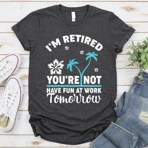 I'm Retired You're Not, Have Fun At Work Tomorrow Retirement Summer T-Shirt