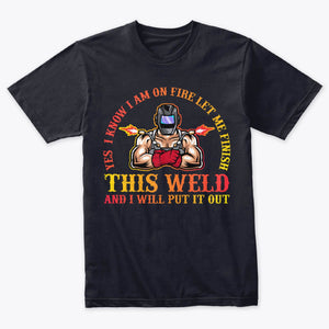 I Know I'm On Fire Let Me Finish This Weld Welding T-Shirt