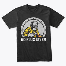 Load image into Gallery viewer, Welder No Flux Given Welding T-Shirt
