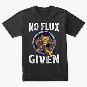 Funny Welder No Flux Given Welding T-Shirt