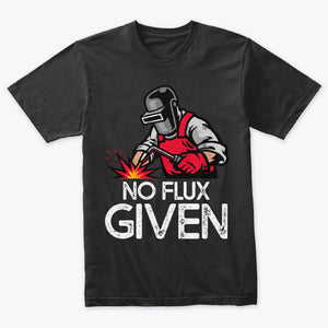No Flux Given Funny Welder & Welding T-Shirt