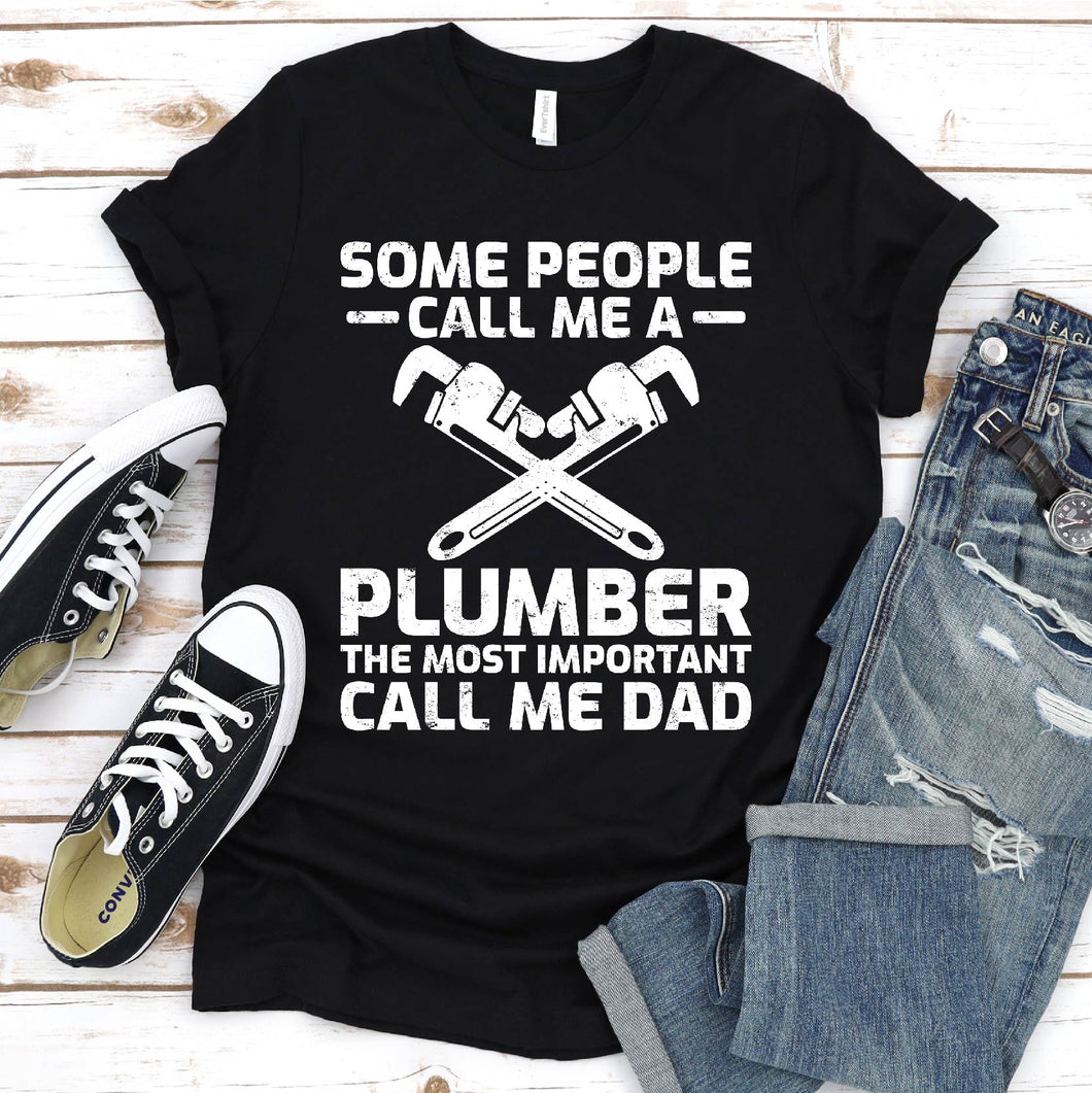 Some People Call Me A Plumber The Most Important Call Me Dad Plumber Father's Day T-shirt