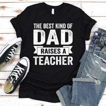 Load image into Gallery viewer, The Best Kind of Dad Raises A Teacher Shirt Teacher Dad Father&#39;s Day T-Shirt
