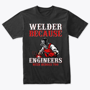 Welder Because Engineers Need Heroes Funny Welding T-Shirt