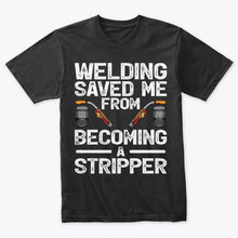 Load image into Gallery viewer, Welding Saved Me From Becoming A Stripper Welder T-Shirt
