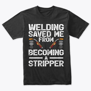 Welding Saved Me From Becoming A Stripper Welder T-Shirt