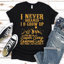 Load image into Gallery viewer, I Never Dreamed I&#39;d Grow Up To Be A Super Sexy Camping Lady T-Shirt
