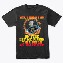 Load image into Gallery viewer, I Know I Am On Fire Let Me Finish This Weld Welding T-Shirt
