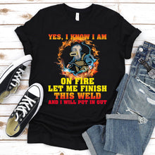 Load image into Gallery viewer, I Know I Am On Fire Let Me Finish This Weld Welding T-Shirt
