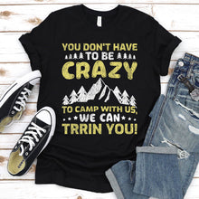 Load image into Gallery viewer, You Don&#39;t Have To Be Crazy To Camp With Us Camping T-Shirt
